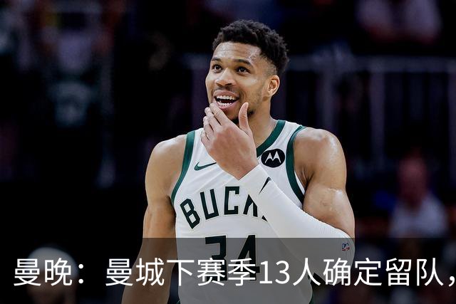 曼晚：曼城下赛季13人确定留队，哈兰德、格瓦迪奥尔在列